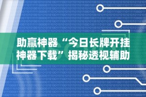 助赢神器“今日长牌开挂神器下载”揭秘透视辅助万能挂
