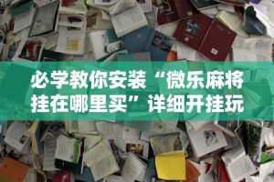 辅助盘点“微信功夫川麻透视挂辅助”其实确实有挂