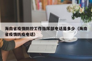海南省疫情防控工作指挥部电话是多少（海南省疫情防疫电话）