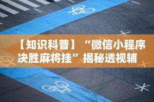 【知识科普】“微信小程序决胜麻将挂”揭秘透视辅助万能挂用法