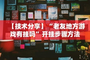 【技术分享】“老友地方游戏有挂吗”开挂步骤方法