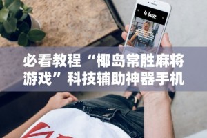 必看教程“椰岛常胜麻将游戏”科技辅助神器手机版教程