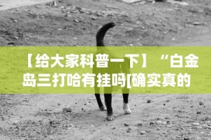 【给大家科普一下】“白金岛三打哈有挂吗[确实真的有挂]