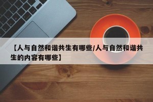 【人与自然和谐共生有哪些/人与自然和谐共生的内容有哪些】