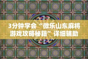 3分钟学会“微乐山东麻将游戏攻略秘籍”详细辅助教程分享