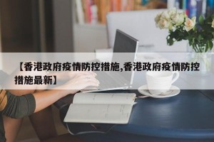 【香港政府疫情防控措施,香港政府疫情防控措施最新】