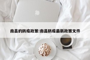 南昌的防疫政策:南昌防疫最新政策文件