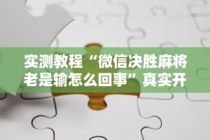 实测教程“微信决胜麻将老是输怎么回事”真实开挂技巧分享