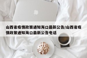 山西省疫情政策通知海口最新公告/山西省疫情政策通知海口最新公告电话