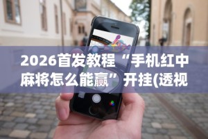 2026首发教程“手机红中麻将怎么能赢”开挂(透视)辅助教程