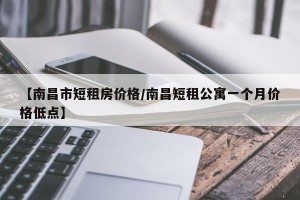 【南昌市短租房价格/南昌短租公寓一个月价格低点】