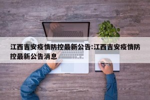 江西吉安疫情防控最新公告:江西吉安疫情防控最新公告消息