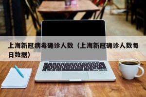 上海新冠病毒确诊人数（上海新冠确诊人数每日数据）