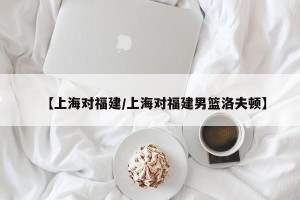 【上海对福建/上海对福建男篮洛夫顿】