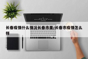 长春疫情什么情况长春市里/长春市疫情怎么样