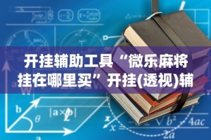 开挂辅助工具“微乐麻将挂在哪里买”开挂(透视)辅助教程