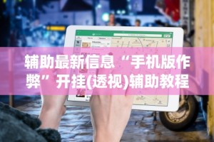 辅助最新信息“手机版作弊”开挂(透视)辅助教程