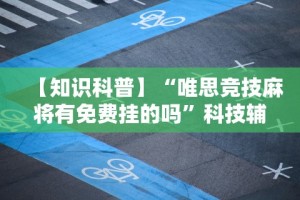 【知识科普】“唯思竞技麻将有免费挂的吗”科技辅助神器手机版