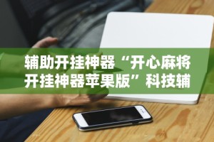 辅助开挂神器“开心麻将开挂神器苹果版”科技辅助神器手机版教程