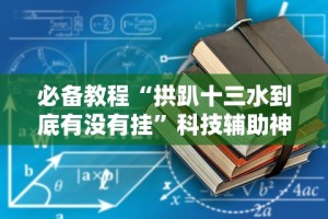 必备教程“拱趴十三水到底有没有挂”科技辅助神器手机版教程
