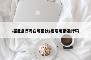 福建通行码在哪里找/福建疫情通行码