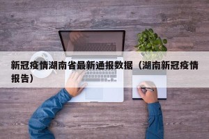 新冠疫情湖南省最新通报数据（湖南新冠疫情报告）