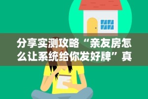 分享实测攻略“亲友房怎么让系统给你发好牌”真实开挂技巧分享