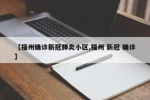 【福州确诊新冠肺炎小区,福州 新冠 确诊】