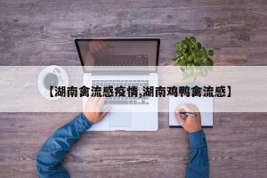 【湖南禽流感疫情,湖南鸡鸭禽流感】