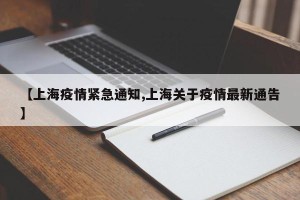 【上海疫情紧急通知,上海关于疫情最新通告】