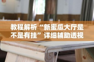 教程解析“新蜜瓜大厅是不是有挂”详细辅助透视