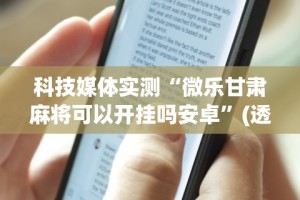 科技媒体实测“微乐甘肃麻将可以开挂吗安卓”(透视)开挂辅助脚本+详细开挂安装教程
