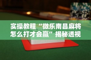 实操教程“微乐南昌麻将怎么打才会赢”揭秘透视辅助万能挂
