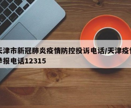 天津市新冠肺炎疫情防控投诉电话/天津疫情举报电话12315