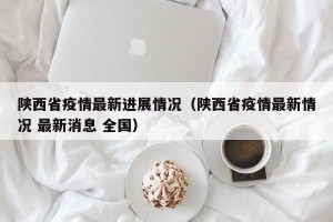 陕西省疫情最新进展情况（陕西省疫情最新情况 最新消息 全国）