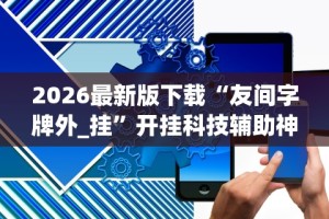 2026最新版下载“友间字牌外_挂”开挂科技辅助神器手机
