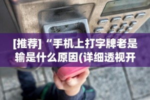 [推荐]“手机上打字牌老是输是什么原因(详细透视开挂教程)