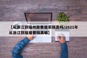 【从浙江到福州需要居家隔离吗/2021年从浙江到福建要隔离嘛】