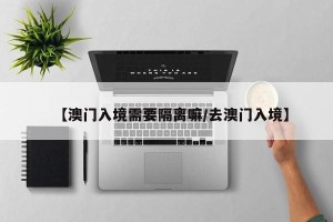 【澳门入境需要隔离嘛/去澳门入境】
