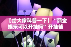 【给大家科普一下】“丽金娱乐可以开挂吗”开挂辅助教程