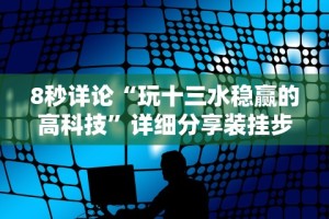 8秒详论“玩十三水稳赢的高科技”详细分享装挂步骤