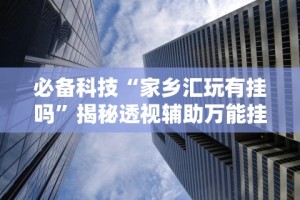 必备科技“家乡汇玩有挂吗”揭秘透视辅助万能挂