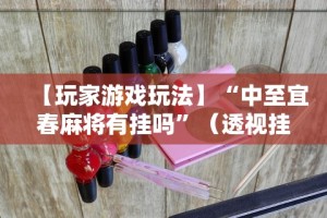 【玩家游戏玩法】“中至宜春麻将有挂吗”（透视挂）辅助神器教程