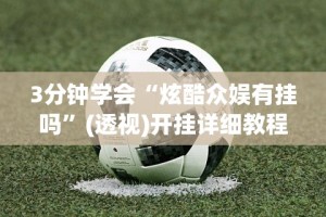 3分钟学会“炫酷众娱有挂吗”(透视)开挂详细教程