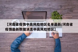 【河南省疫情中高风险地区名单最新/河南省疫情最新数据消息中高风险地区】