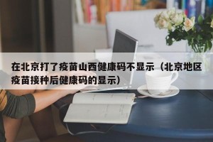 在北京打了疫苗山西健康码不显示（北京地区疫苗接种后健康码的显示）