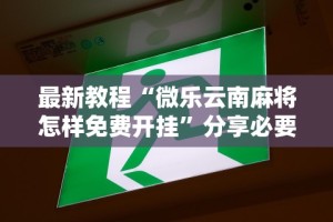 最新教程“微乐云南麻将怎样免费开挂”分享必要外挂教程