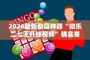 2026最新助赢神器“微乐二七王开挂视频”确实果然有挂