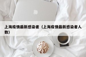 上海疫情最新感染者（上海疫情最新感染者人数）