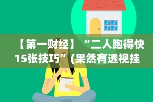 【第一财经】“二人跑得快15张技巧”(果然有透视挂)